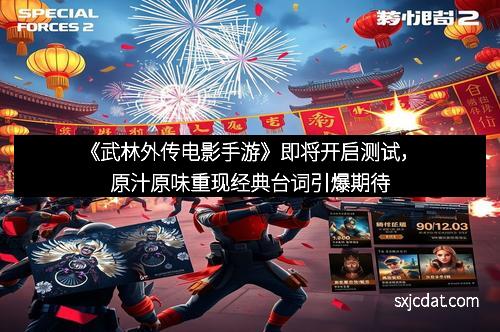 《武林外传电影手游》即将开启测试，原汁原味重现经典台词引爆期待