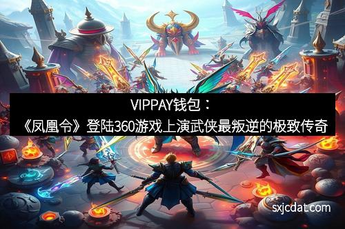 VIPPAY钱包：《凤凰令》登陆360游戏上演武侠最叛逆的极致传奇