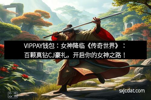 VIPPAY钱包：女神降临《传奇世界》：百颗真钻CJ豪礼，开启你的女神之路！